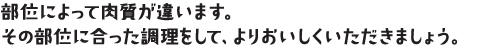 部位によって肉質が違います。その部位に合った料理をして、よりおいしくいただきましょう。